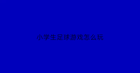 小学生足球游戏怎么玩(小学生足球小游戏有哪些)