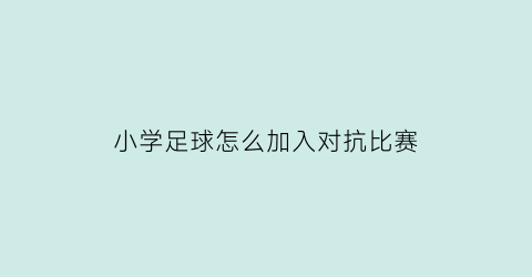 小学足球怎么加入对抗比赛(小学足球队怎么训练)