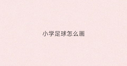 小学足球怎么画(小学足球怎么画好看)