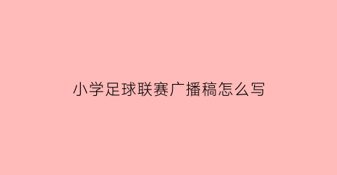 小学足球联赛广播稿怎么写(学校足球广播稿大全)