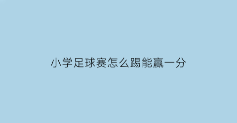 小学足球赛怎么踢能赢一分(小学足球比赛时间是多少分钟)