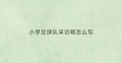 小学足球队采访稿怎么写(校园足球采访稿)