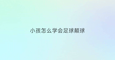 小孩怎么学会足球颠球(小孩颠足球教学视频中文)