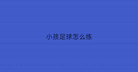 小孩足球怎么练(儿童足球怎么训练)