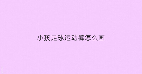 小孩足球运动裤怎么画(男孩足球裤)