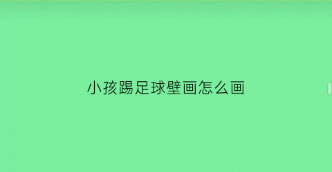 小孩踢足球壁画怎么画(小朋友踢足球的画法)