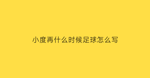 小度再什么时候足球怎么写(足球比赛在什么时候用英语)