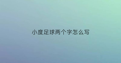 小度足球两个字怎么写(小度足球的足字)