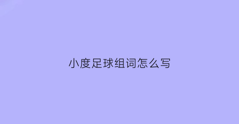 小度足球组词怎么写(小度小度足球的足怎么组词)