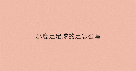 小度足足球的足怎么写(小度足球的足字)