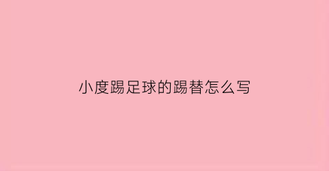 小度踢足球的踢替怎么写(踢足球球的踢怎么写)