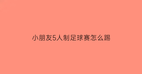 小朋友5人制足球赛怎么踢(5人制足球规则小学生)