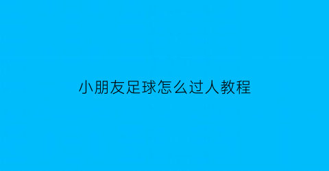 小朋友足球怎么过人教程(小学生足球过人)