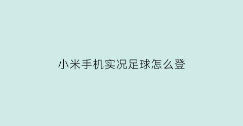 小米手机实况足球怎么登(小米实况足球怎么关联网易账号)