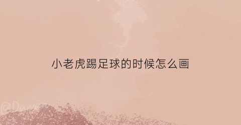 小老虎踢足球的时候怎么画(小老虎踢足球的时候怎么画图片)