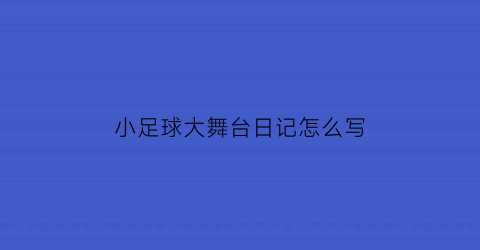 小足球大舞台日记怎么写(小足球大舞台主题班会)