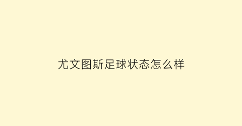 尤文图斯足球状态怎么样(尤文图斯现状)