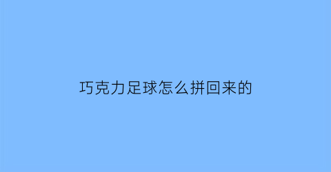 巧克力足球怎么拼回来的(巧克力球吧)