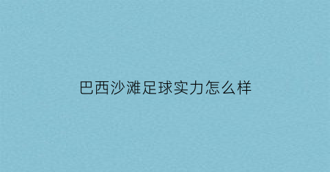 巴西沙滩足球实力怎么样(沙滩足球世界杯巴西)