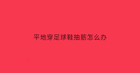 平地穿足球鞋抽筋怎么办(足球平底鞋)