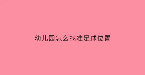 幼儿园怎么找准足球位置(幼儿园足球游戏指南)