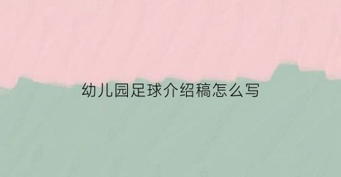 幼儿园足球介绍稿怎么写(幼儿园足球游戏解说词)