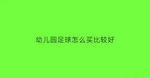 幼儿园足球怎么买比较好(幼儿园足球怎么买比较好一点)