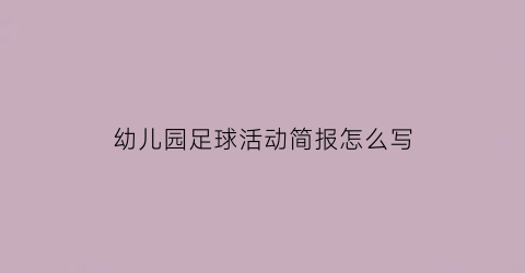 幼儿园足球活动简报怎么写(幼儿园足球比赛简报)