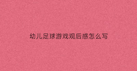 幼儿足球游戏观后感怎么写(幼儿园足球游戏感悟)