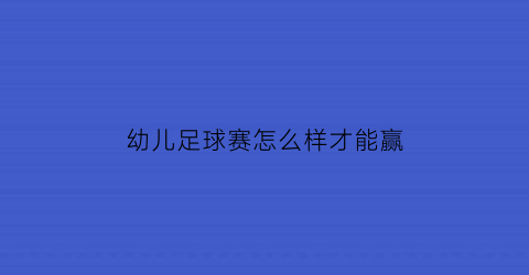 幼儿足球赛怎么样才能赢(幼儿足球游戏比赛)