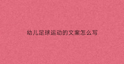 幼儿足球运动的文案怎么写(幼儿足球运动的文案怎么写好)