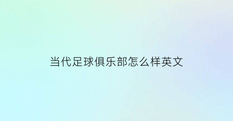 当代足球俱乐部怎么样英文(当代足球俱乐部怎么样英文怎么说)