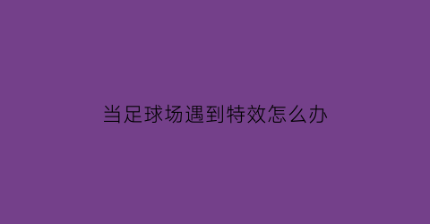 当足球场遇到特效怎么办(足球场照相)