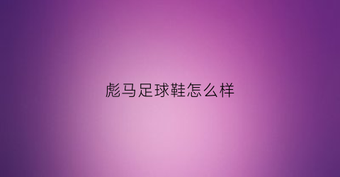 彪马足球鞋怎么样(彪马足球鞋系列区别)