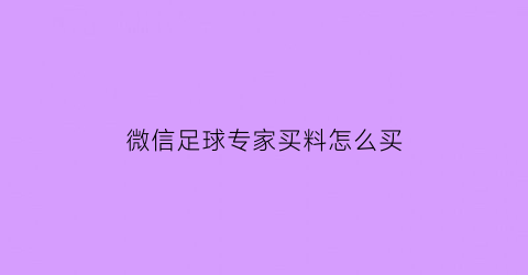 微信足球专家买料怎么买(足球微信公众号买彩)