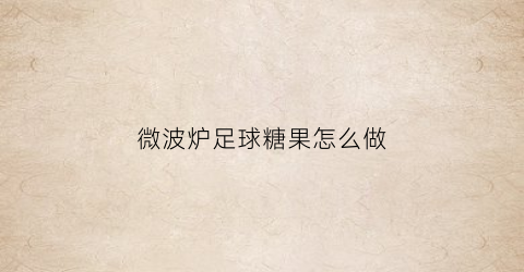 微波炉足球糖果怎么做(微波炉球员)