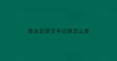 德法足球交手记录怎么查(法德交战记录)