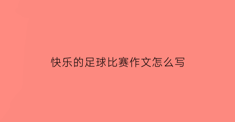 快乐的足球比赛作文怎么写(快乐的足球比赛作文400字)