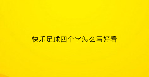 快乐足球四个字怎么写好看(快乐足球怎么写大字)