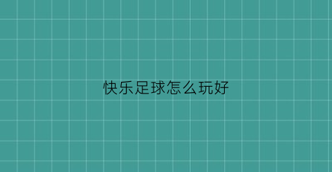 快乐足球怎么玩好(快乐足球怎么玩好玩)