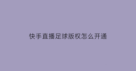 快手直播足球版权怎么开通(快手足球视频)