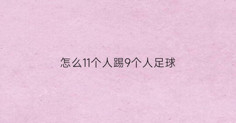 怎么11个人踢9个人足球(11人足球最少几个人踢)