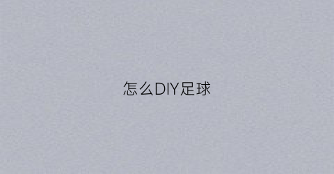 怎么DIY足球(足球怎么制作过程)