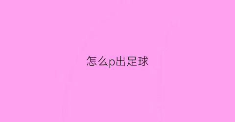 怎么p出足球(足球p图素材)