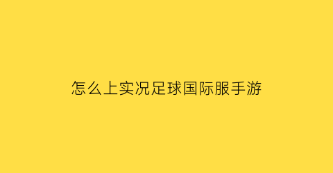 怎么上实况足球国际服手游(怎么玩实况足球手游国际服)