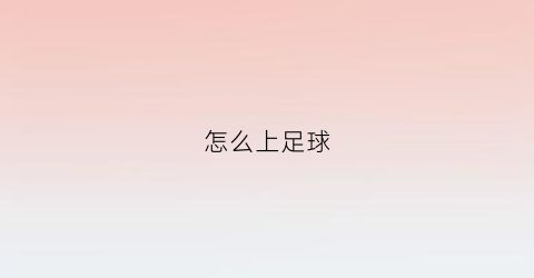 怎么上足球(怎么上足球学校)