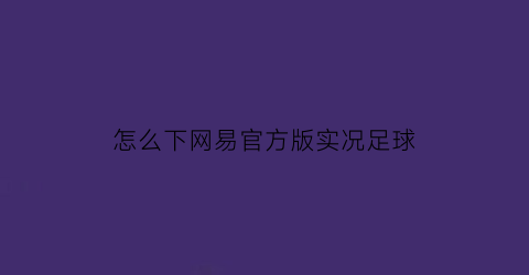 怎么下网易官方版实况足球(网易实况足球怎么下载)