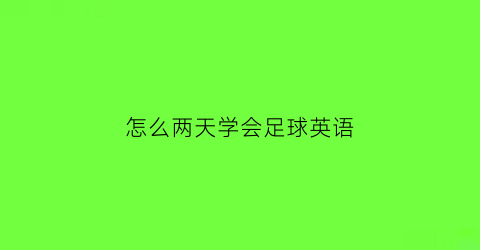 怎么两天学会足球英语(怎么两天学会足球英语翻译)