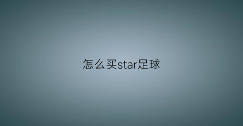 怎么买star足球(怎么购买足球)