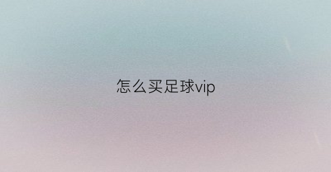 怎么买足球vip(足球怎么买票)